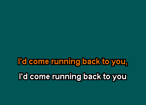 I'd come running back to you,

I'd come running back to you