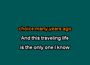 choice many years ago

And this traveling life

is the only one I know