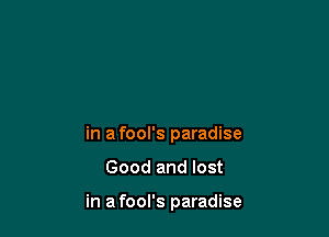 in afool's paradise

Good and lost

in a fool's paradise