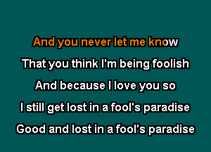 And you never let me know
That you think I'm being foolish
And because I love you so
I still get lost in afool's paradise

Good and lost in afool's paradise