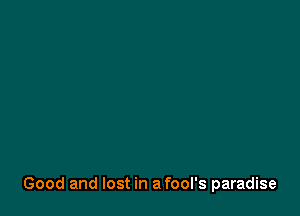 Good and lost in a fool's paradise