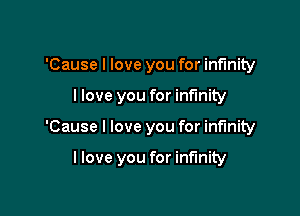 'Cause I love you for infinity
llove you for infinity

'Cause I love you for infinity

llove you for infinity