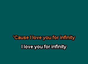 'Cause I love you for infinity

llove you for infinity