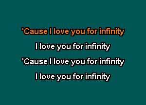 'Cause I love you for infinity
llove you for infinity

'Cause I love you for infinity

llove you for infinity