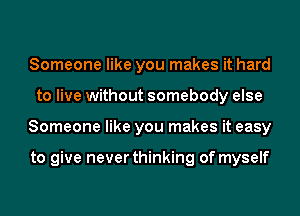 Someone like you makes it hard
to live without somebody else
Someone like you makes it easy

to give never thinking of myself