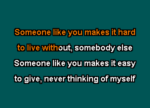 Someone like you makes it hard
to live without, somebody else
Someone like you makes it easy

to give, never thinking of myself