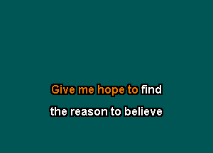 Give me hope to fund

the reason to believe