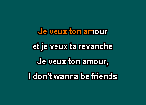 Je veux ton amour

etje veux ta revanche

Je veux ton amour,

ldon't wanna be friends