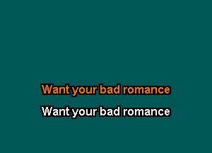 Want your bad romance

Want your bad romance