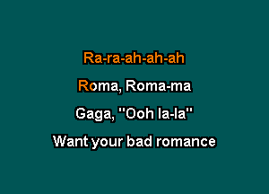 Ra-ra-ah-ah-ah
Roma, Roma-ma

Gaga, Ooh Ia-la

Want your bad romance