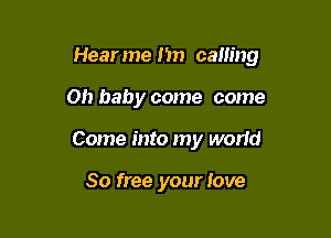 Hearme I in calling

on baby come come
Come into my world

80 free your love