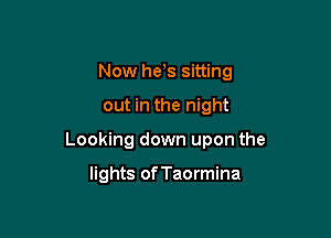 Now he s sitting

out in the night

Looking down upon the

lights of Taormina