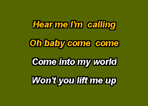 Hearmenn calling
Ohbaby come come

Come into my world

Won't you lift me up