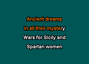 Ancient dreams

in all their mystery

Wars for Sicily and

Spartan women
