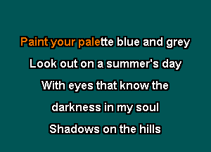 Paint your palette blue and grey
Look out on a summer's day
With eyes that know the

darkness in my soul

Shadows on the hills