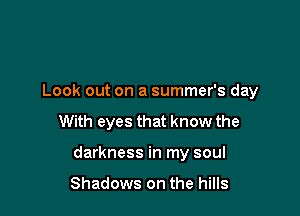 Look out on a summer's day
With eyes that know the

darkness in my soul

Shadows on the hills
