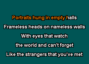 Portraits hung in empty halls
Frameless heads on nameless walls
With eyes that watch
the world and can't forget

Like the strangers that you've met
