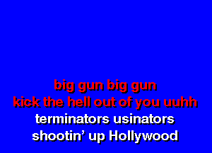 terminators usinators
shootin, up Hollywood