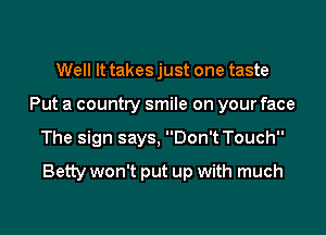 Well It takes just one taste
Put a country smile on your face
The sign says, Don't Touch

Betty won't put up with much