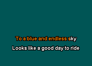 To a blue and endless sky

Looks like a good day to ride