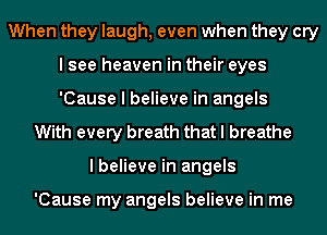 When they laugh, even when they cry
I see heaven in their eyes
'Cause I believe in angels

With every breath that I breathe
I believe in angels

'Cause my angels believe in me