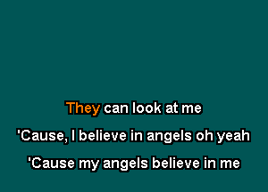 They can look at me

'Cause, I believe in angels oh yeah

'Cause my angels believe in me