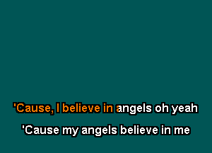 'Cause, I believe in angels oh yeah

'Cause my angels believe in me