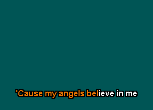 'Cause my angels believe in me