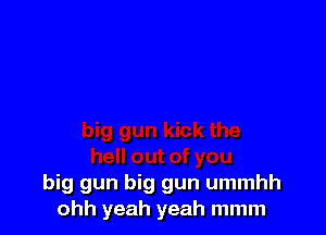 big gun big gun ummhh
ohh yeah yeah mmm