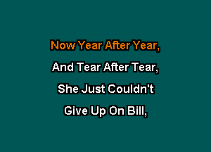 New Year After Year,

And Tear After Tear,
She Just Couldn't
Give Up On Bill,