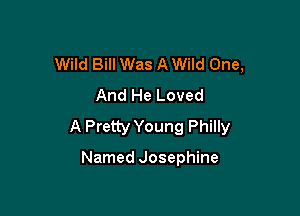 Wild Bill Was A Wild One,
And He Loved

A Pretty Young Philly

Named Josephine
