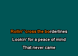 Rollin' 'cross the borderlines

Lookin' for a peace of mind

That never came