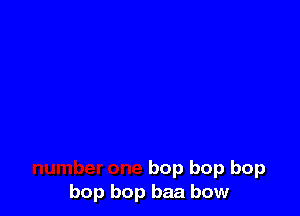 bop bop bop
bop bop baa bow