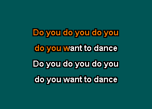 Do you do you do you

do you want to dance
Do you do you do you

do you want to dance