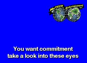 You want commitment
take a look into these eyes