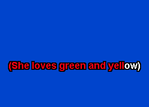 (She loves green and yellow)