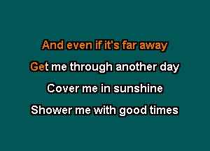And even if it's far away
Get me through another day

Cover me in sunshine

Shower me with good times