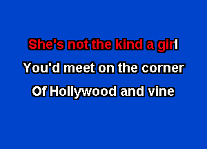 She's not the kind a girl

You'd meet on the corner

Of Hollywood and vine