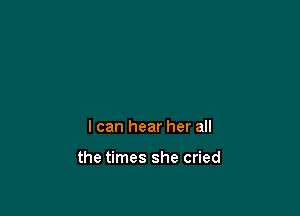 I can hear her all

the times she cried