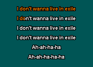 I don't wanna live in exile
ldon't wanna live in exile

ldon't wanna live in exile

ldon't wanna live in exile
Ah-ah-ha-ha
Ah-ah-ha-ha-ha