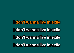 Idon't wanna live in exile
Idon't wanna live in exile

I don't wanna live in exile

I don't wanna live in exile