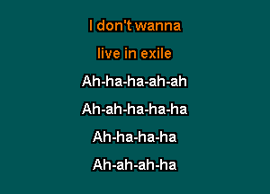 I don't wanna
live in exile

Ah-ha-ha-ah-ah

Ah-ah-ha-ha-ha
Ah-ha-ha-ha
Ah-ah-ah-ha