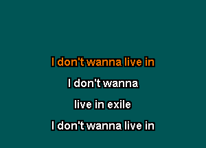 I don't wanna live in
I don't wanna

live in exile

ldon't wanna live in