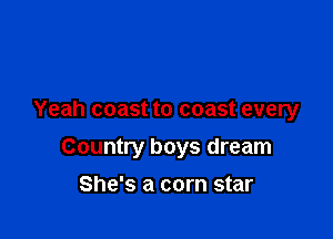 Yeah coast to coast every

Country boys dream

She's a corn star