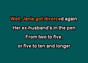 Well, Janie got divorced again
Her ex-husband's in the pen

From two to five,

or five to ten and longer