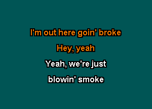 I'm out here goin' broke

Hey, yeah
Yeah, we're just

blowin' smoke