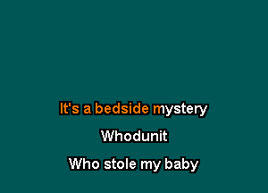 It's a bedside mystery
Whodunit

Who stole my baby