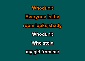 Whodunit

Everyone in the

room looks shady

Whodunit
Who stole

my girl from me