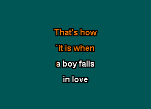 That's how

it is when

a boy falls

in love
