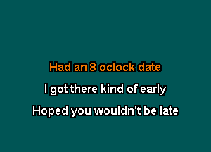 Had an 8 oclock date

I got there kind of early

Hoped you wouldn't be late